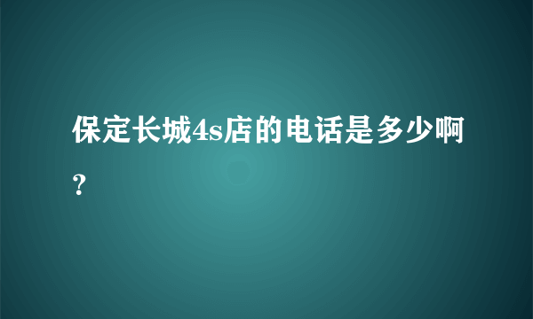 保定长城4s店的电话是多少啊？