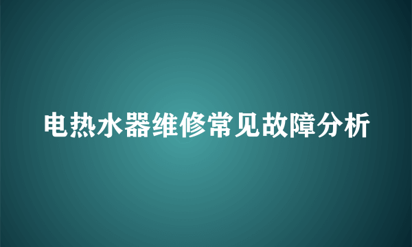 电热水器维修常见故障分析