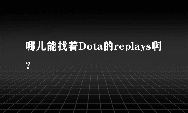 哪儿能找着Dota的replays啊？