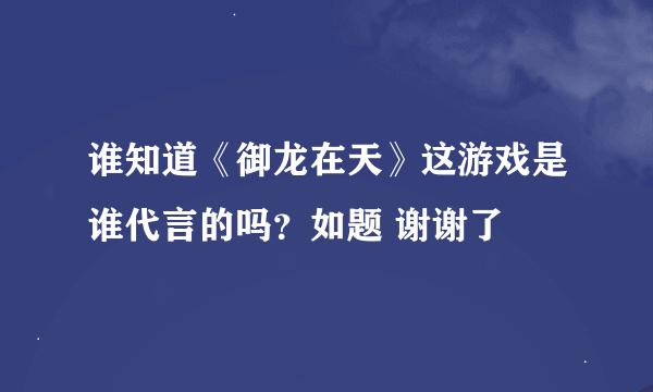 谁知道《御龙在天》这游戏是谁代言的吗？如题 谢谢了