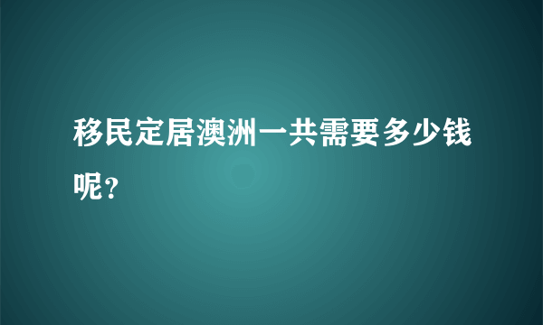 移民定居澳洲一共需要多少钱呢？