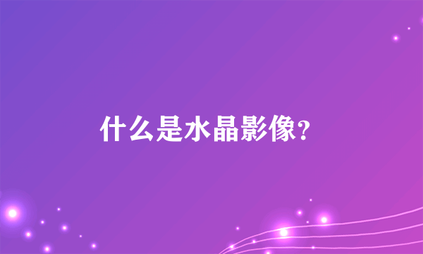 什么是水晶影像？