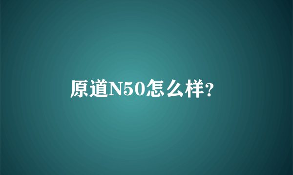 原道N50怎么样？