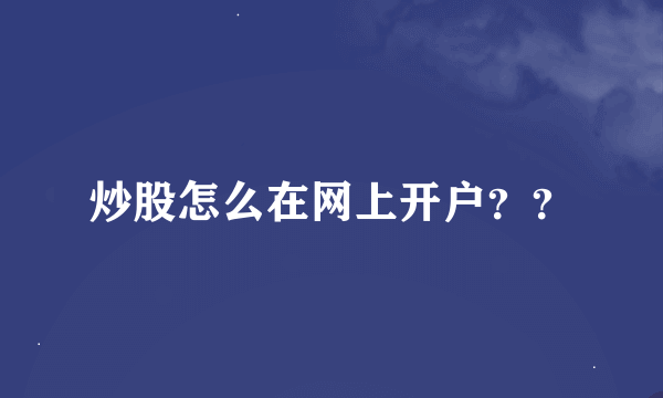 炒股怎么在网上开户？？