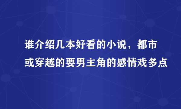 谁介绍几本好看的小说，都市或穿越的要男主角的感情戏多点