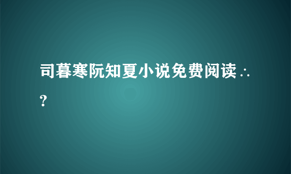 司暮寒阮知夏小说免费阅读∴？