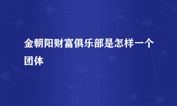 金朝阳财富俱乐部是怎样一个团体