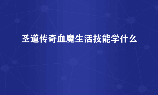 圣道传奇血魔生活技能学什么