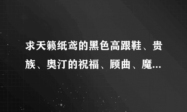 求天籁纸鸢的黑色高跟鞋、贵族、奥汀的祝福、顾曲、魔女游戏规则完整版、月老的红线、南华梦、天王最新更