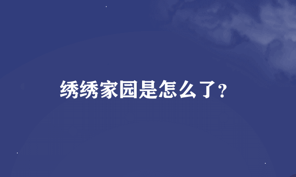 绣绣家园是怎么了？