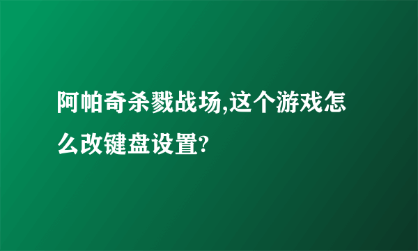 阿帕奇杀戮战场,这个游戏怎么改键盘设置?