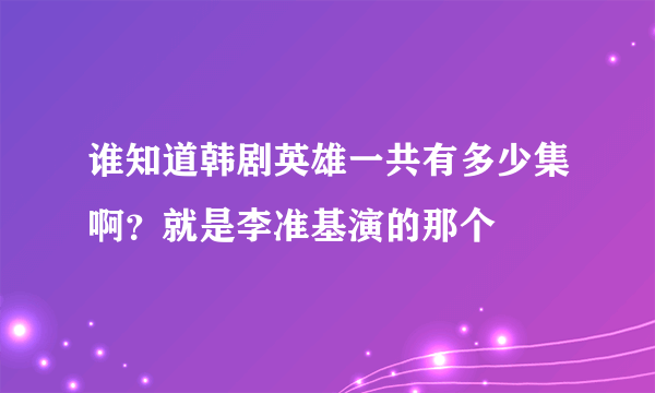 谁知道韩剧英雄一共有多少集啊？就是李准基演的那个