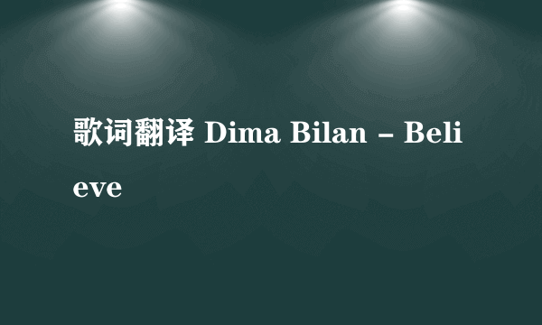 歌词翻译 Dima Bilan - Believe