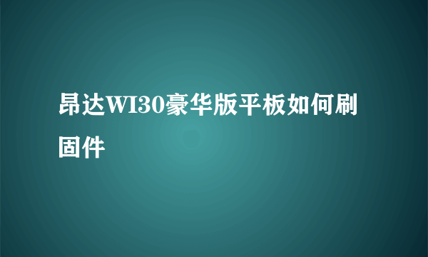 昂达WI30豪华版平板如何刷固件