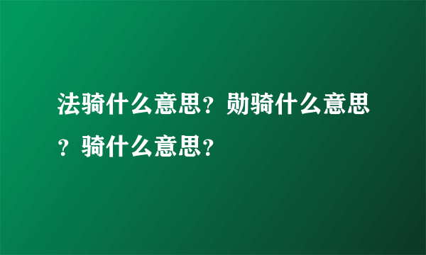 法骑什么意思？勋骑什么意思？骑什么意思？