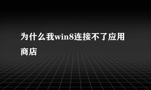 为什么我win8连接不了应用商店