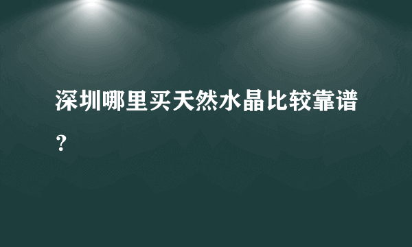 深圳哪里买天然水晶比较靠谱？