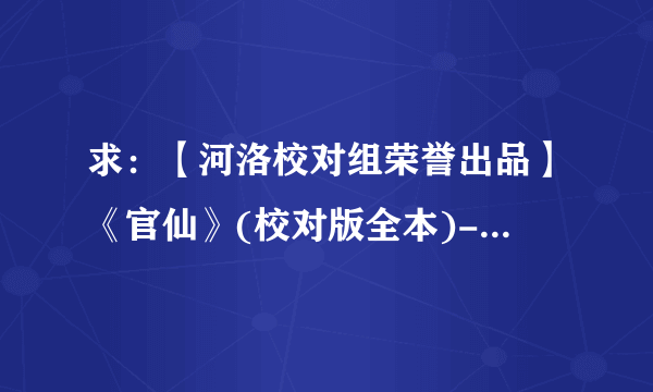 求：【河洛校对组荣誉出品】《官仙》(校对版全本)------不是河洛版的请不要发。谢谢！