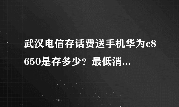 武汉电信存话费送手机华为c8650是存多少？最低消费多少？