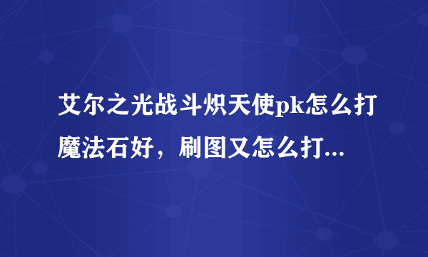 艾尔之光战斗炽天使pk怎么打魔法石好，刷图又怎么打魔法石好