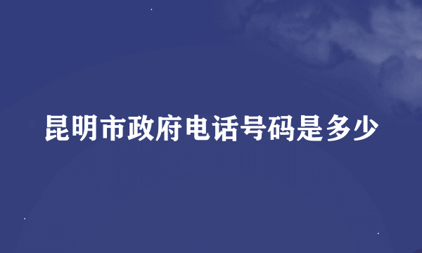 昆明市政府电话号码是多少