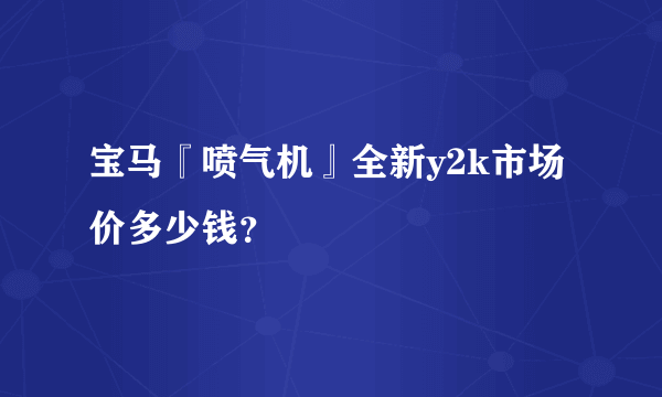 宝马『喷气机』全新y2k市场价多少钱？