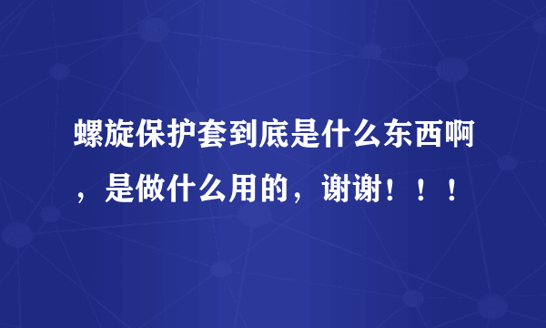 螺旋保护套到底是什么东西啊，是做什么用的，谢谢！！！