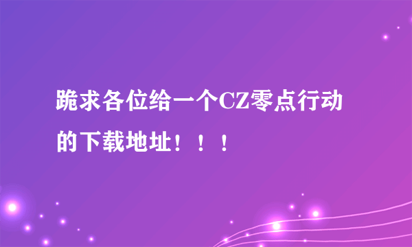 跪求各位给一个CZ零点行动的下载地址！！！