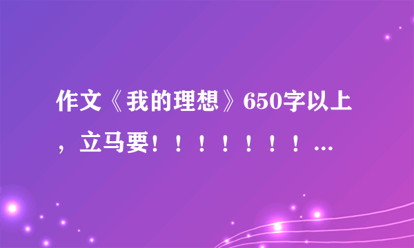 作文《我的理想》650字以上，立马要！！！！！！！！！！！！！！！！！！！！！