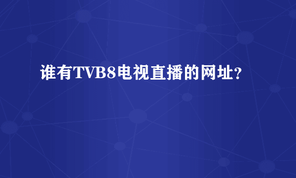 谁有TVB8电视直播的网址？