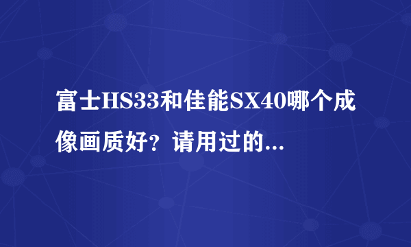 富士HS33和佳能SX40哪个成像画质好？请用过的亲们指点下！