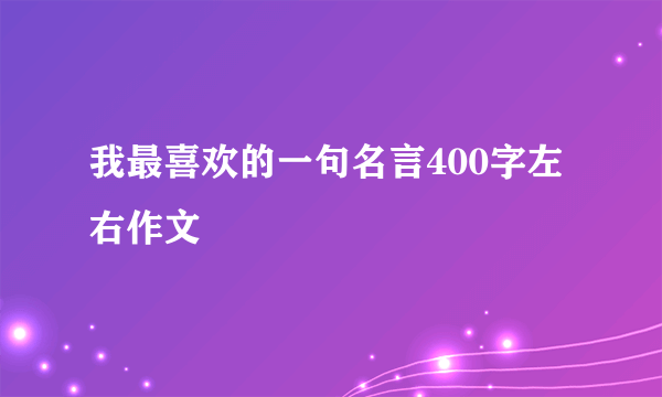 我最喜欢的一句名言400字左右作文