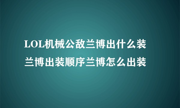 LOL机械公敌兰博出什么装 兰博出装顺序兰博怎么出装