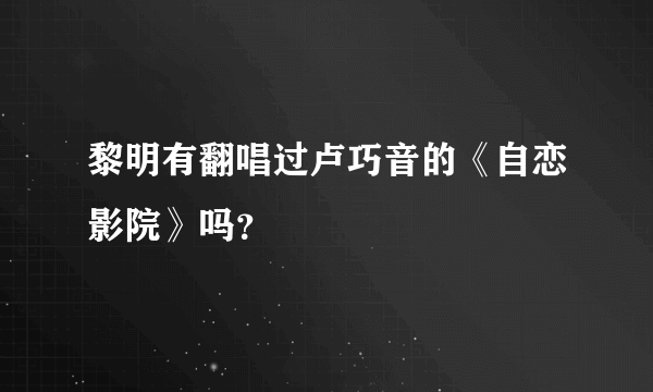 黎明有翻唱过卢巧音的《自恋影院》吗？