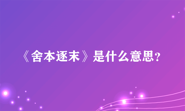 《舍本逐末》是什么意思？