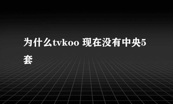 为什么tvkoo 现在没有中央5套