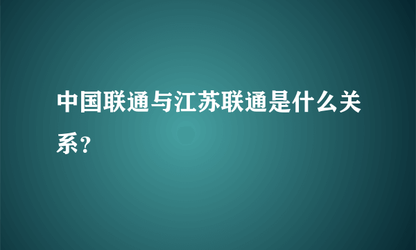 中国联通与江苏联通是什么关系？