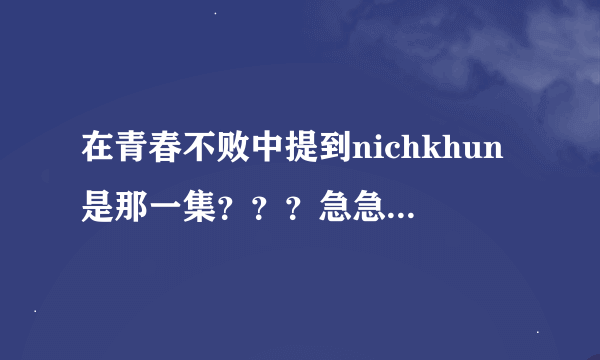 在青春不败中提到nichkhun是那一集？？？急急急！！！！