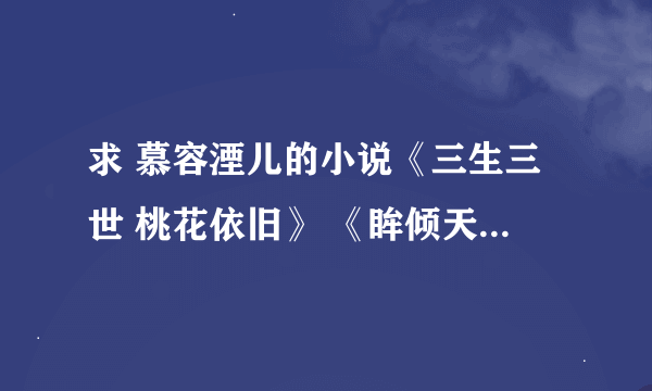 求 慕容湮儿的小说《三生三世 桃花依旧》 《眸倾天下》等不要倾世皇妃