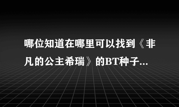 哪位知道在哪里可以找到《非凡的公主希瑞》的BT种子或者迅雷下载？