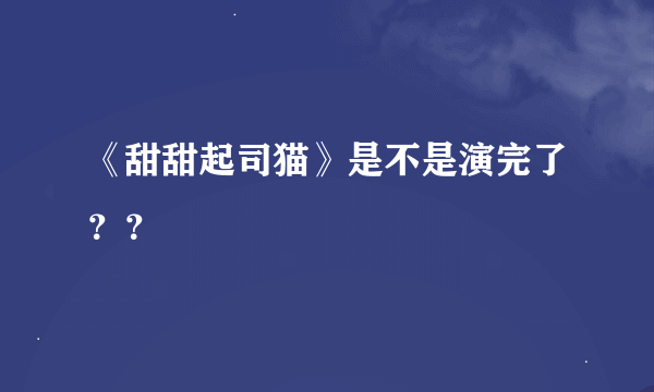 《甜甜起司猫》是不是演完了？？