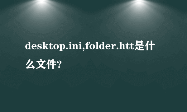 desktop.ini,folder.htt是什么文件?