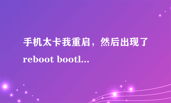 手机太卡我重启，然后出现了reboot bootloader，怎么办啊求！！