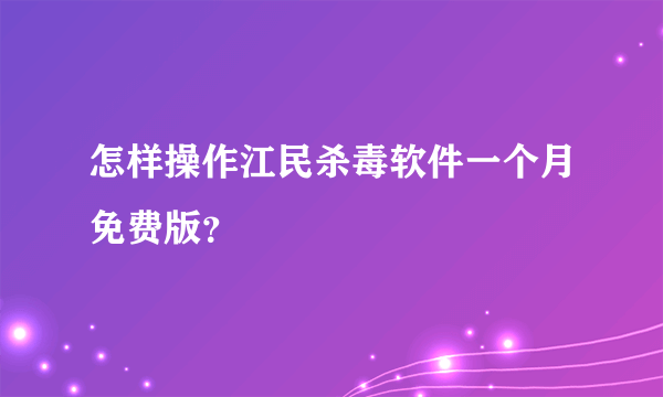 怎样操作江民杀毒软件一个月免费版？