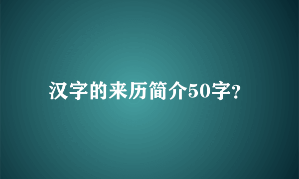 汉字的来历简介50字？