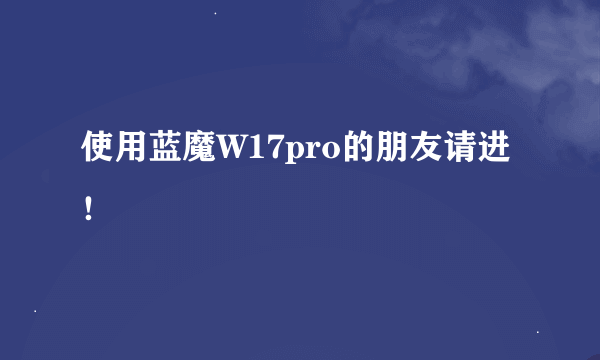 使用蓝魔W17pro的朋友请进！