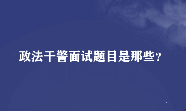 政法干警面试题目是那些？