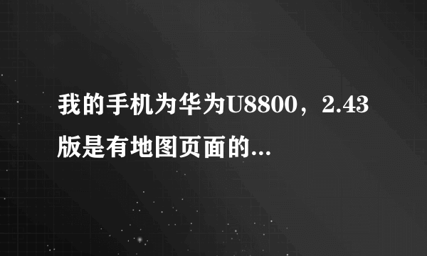 我的手机为华为U8800，2.43版是有地图页面的啊，老虎地图安卓3.0版本怎么看不到地图页面了呢？