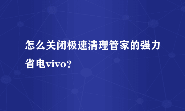 怎么关闭极速清理管家的强力省电vivo？