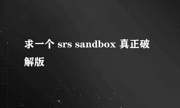 求一个 srs sandbox 真正破解版